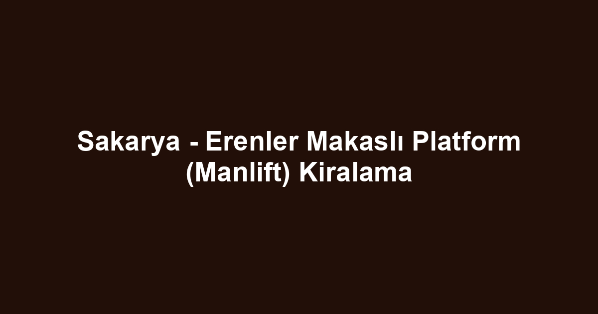 Sakarya - Erenler Makaslı Platform (Manlift) Kiralama