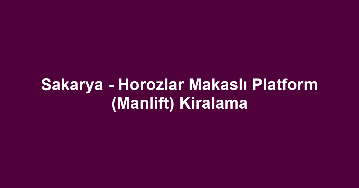 Sakarya - Horozlar Makaslı Platform (Manlift) Kiralama