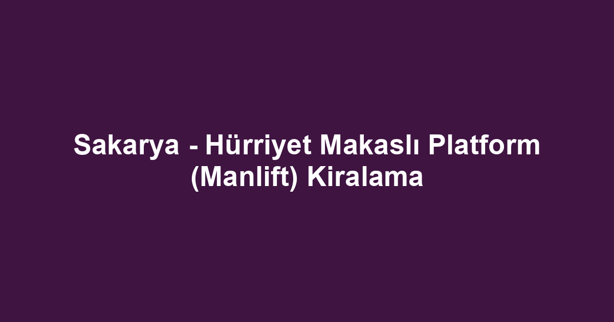 Sakarya - Hürriyet Makaslı Platform (Manlift) Kiralama