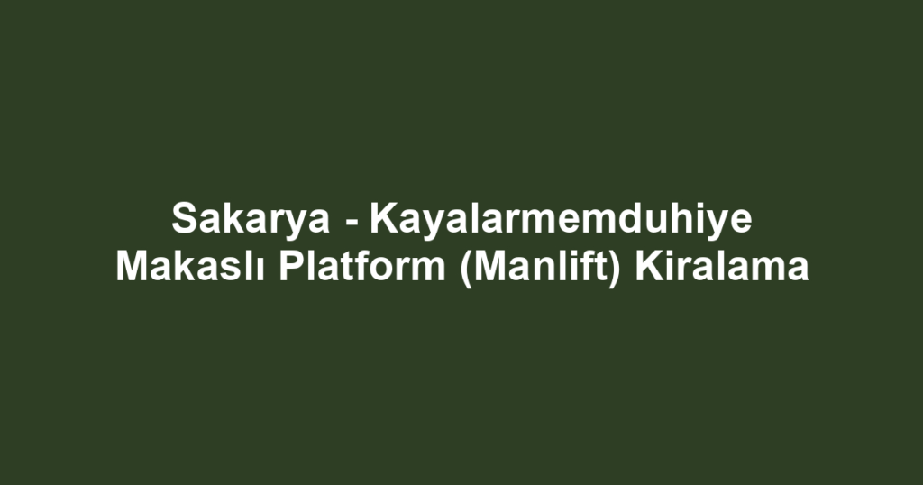 Sakarya - Kayalarmemduhiye Makaslı Platform (Manlift) Kiralama