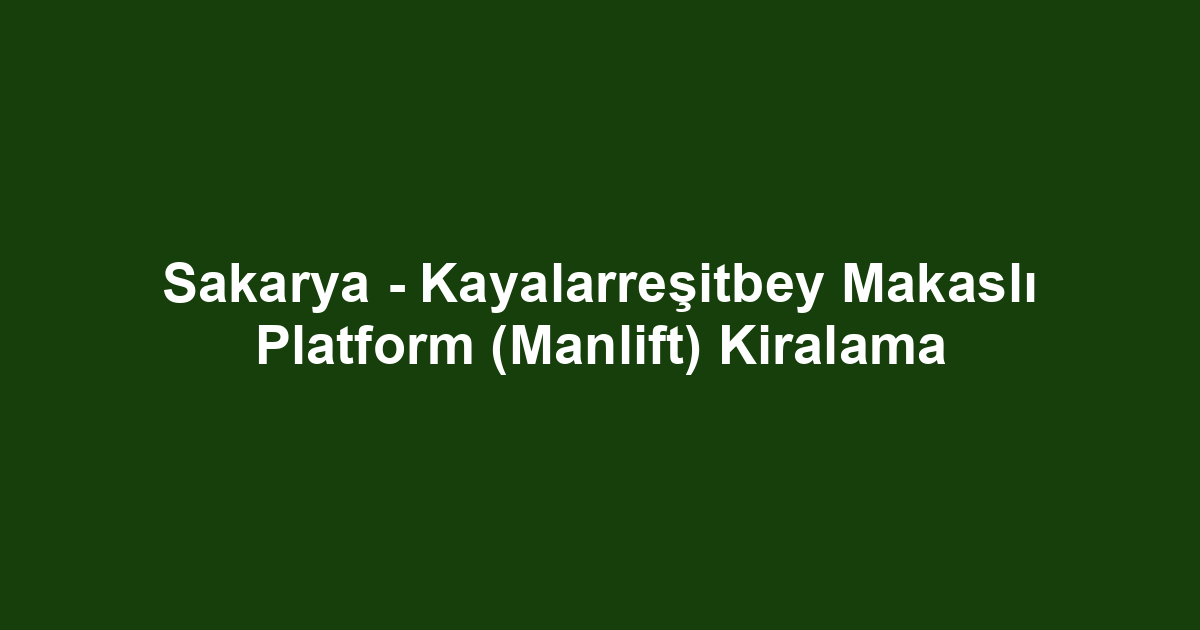 Sakarya - Kayalarreşitbey Makaslı Platform (Manlift) Kiralama