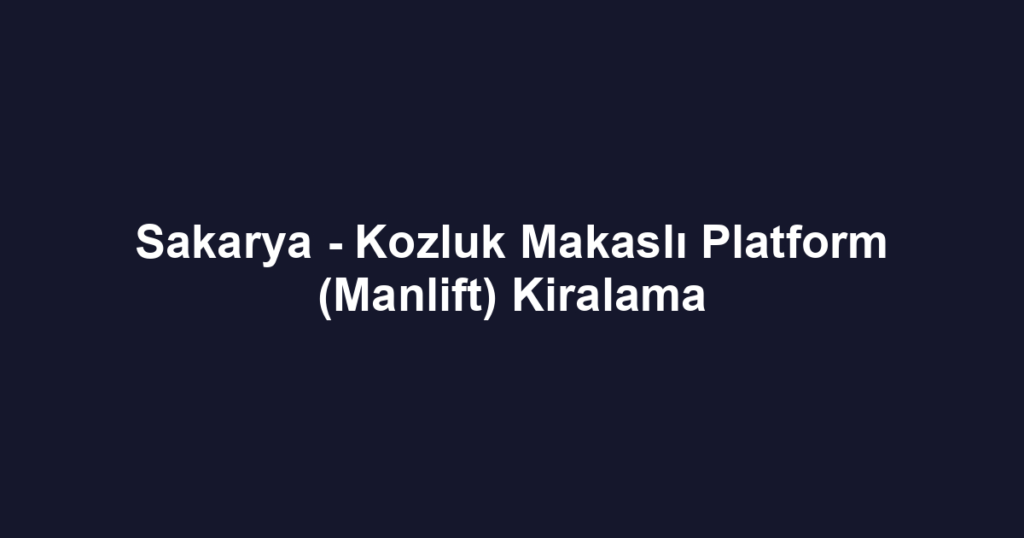 Sakarya - Kozluk Makaslı Platform (Manlift) Kiralama