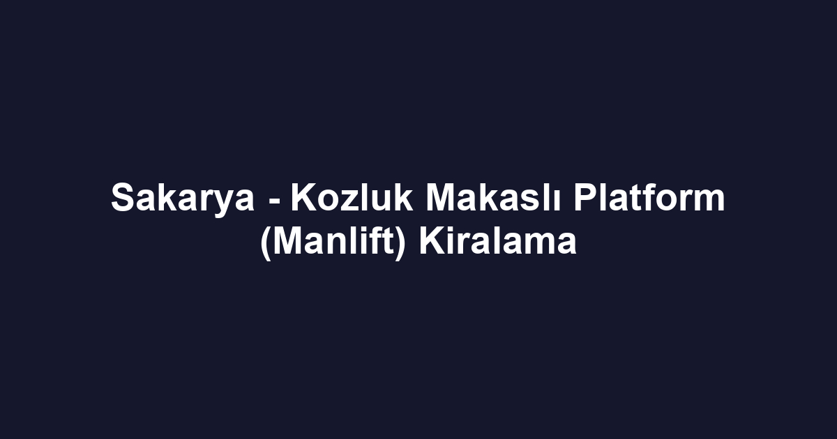 Sakarya - Kozluk Makaslı Platform (Manlift) Kiralama
