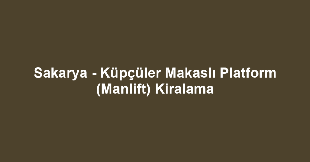 Sakarya - Küpçüler Makaslı Platform (Manlift) Kiralama