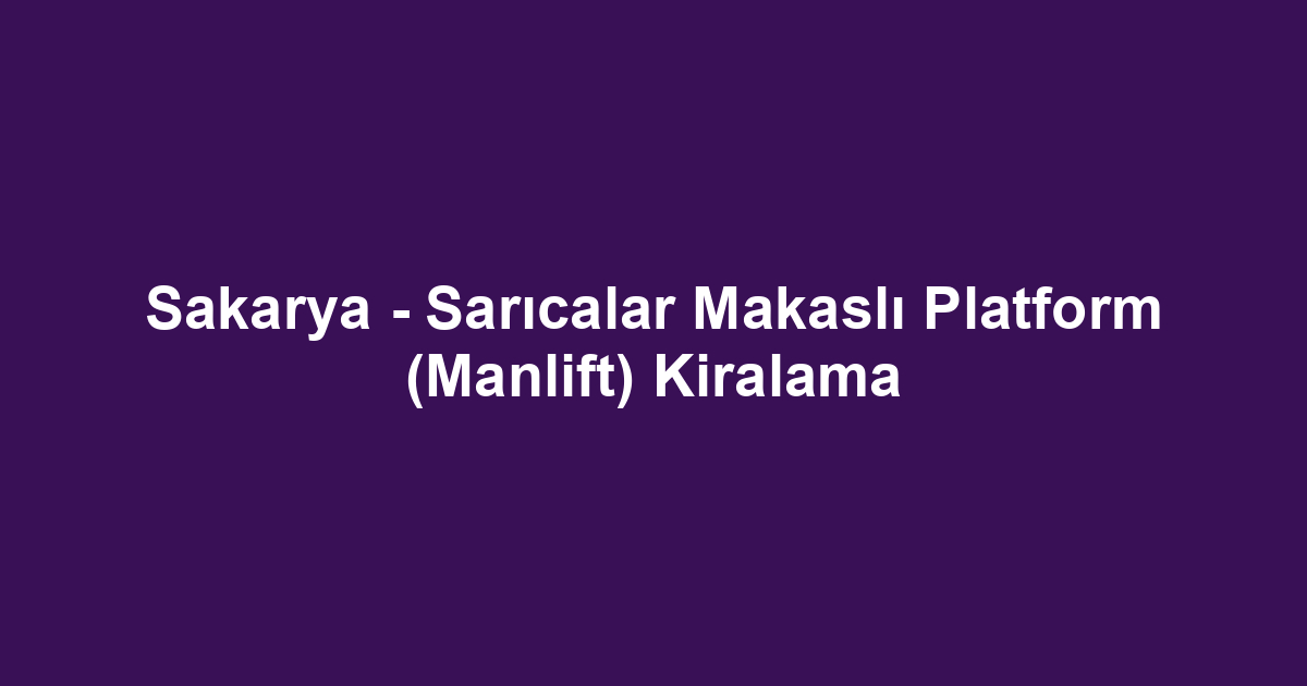 Sakarya - Sarıcalar Makaslı Platform (Manlift) Kiralama