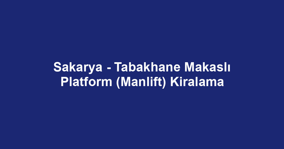 Sakarya - Tabakhane Makaslı Platform (Manlift) Kiralama