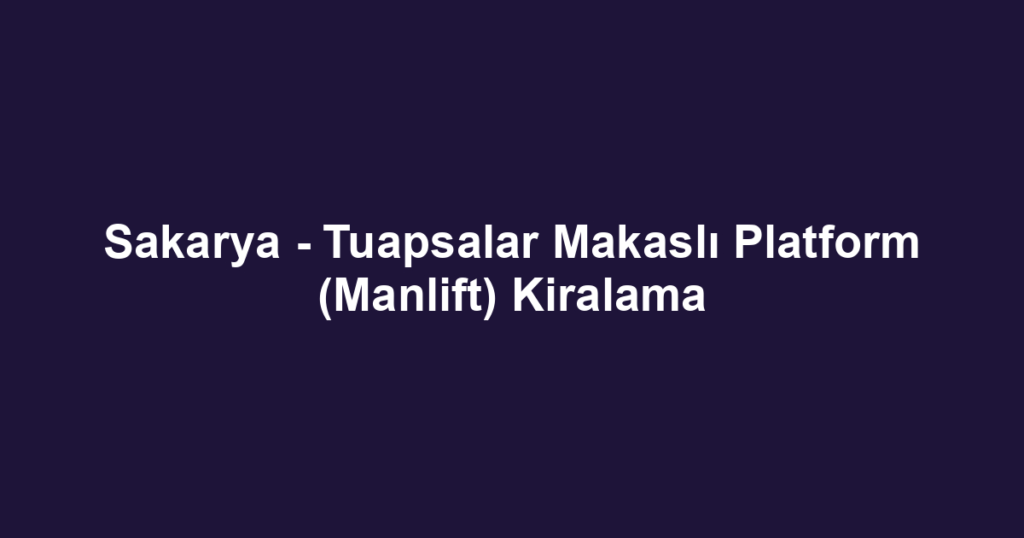 Sakarya - Tuapsalar Makaslı Platform (Manlift) Kiralama