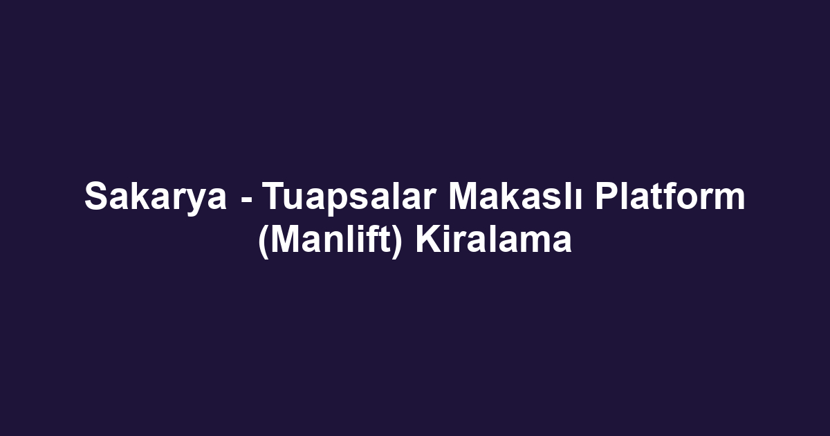 Sakarya - Tuapsalar Makaslı Platform (Manlift) Kiralama