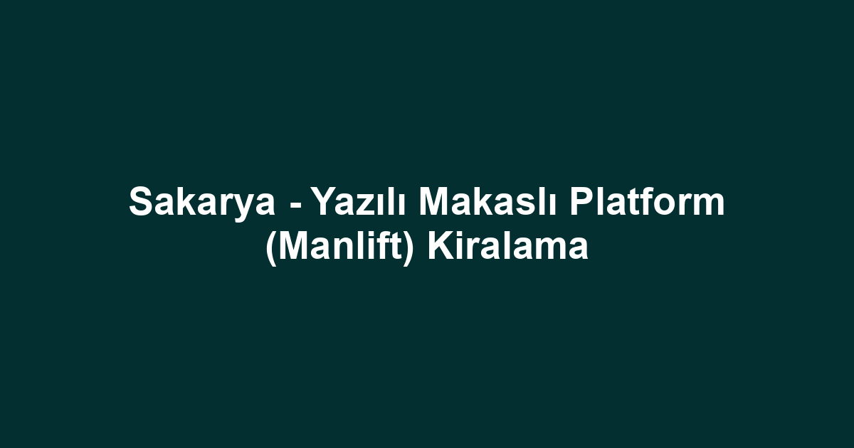 Sakarya - Yazılı Makaslı Platform (Manlift) Kiralama
