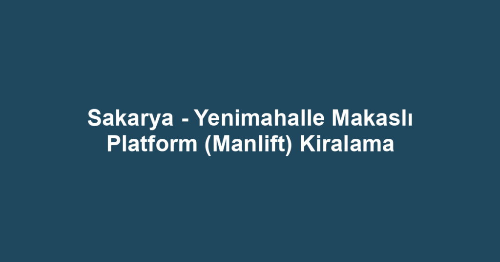 Sakarya - Yenimahalle Makaslı Platform (Manlift) Kiralama