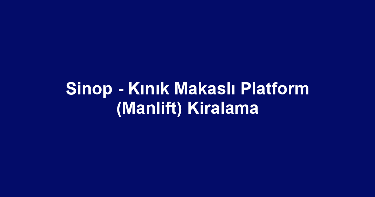 Sinop - Kınık Makaslı Platform (Manlift) Kiralama