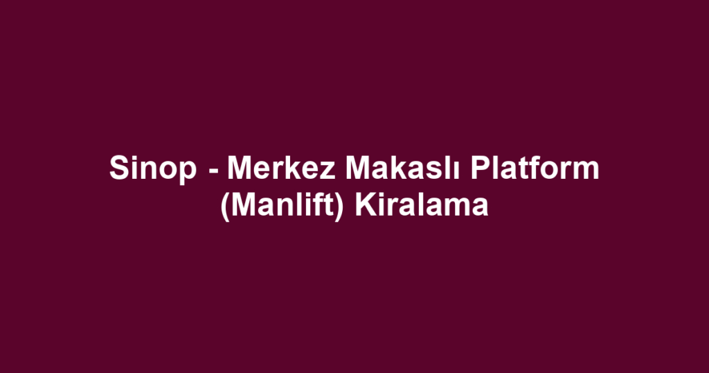 Sinop - Merkez Makaslı Platform (Manlift) Kiralama