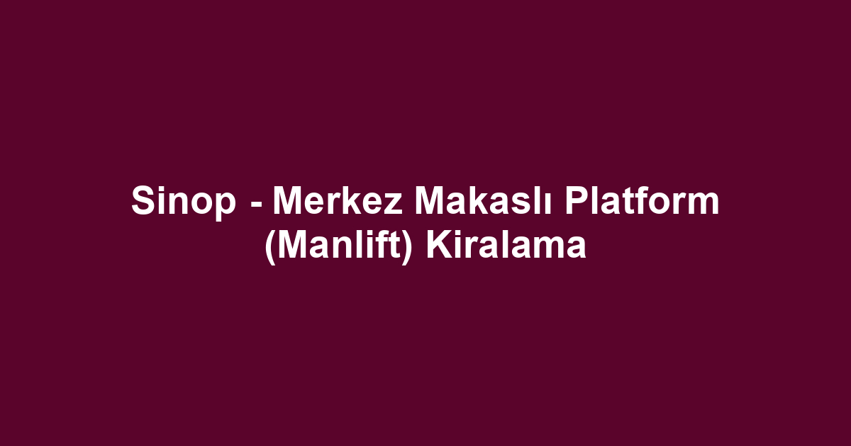 Sinop - Merkez Makaslı Platform (Manlift) Kiralama