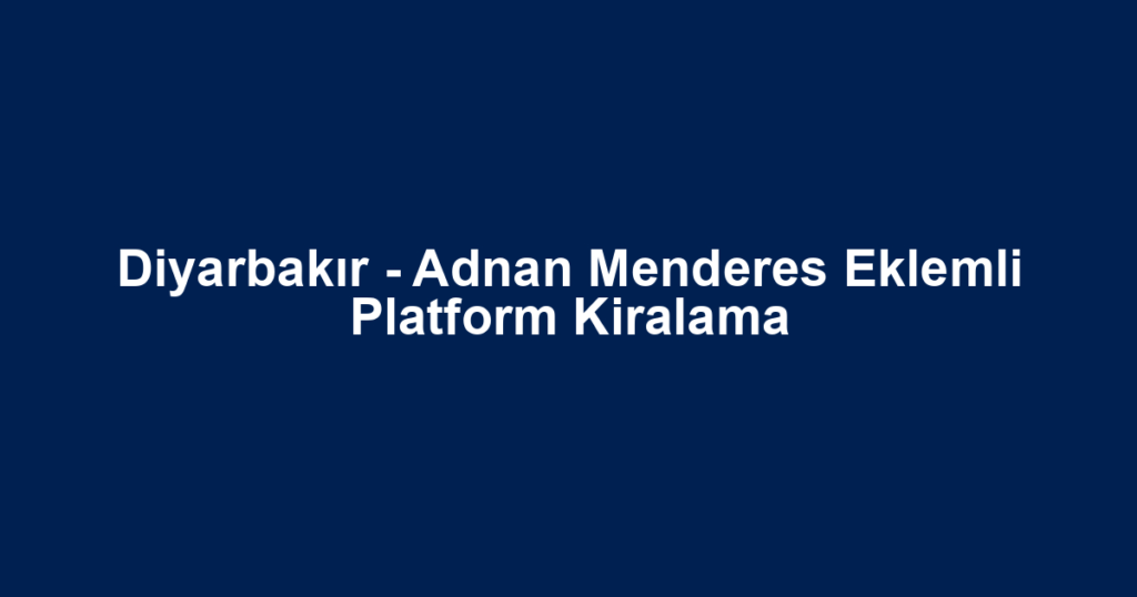 Diyarbakır - Adnan Menderes Eklemli Platform Kiralama
