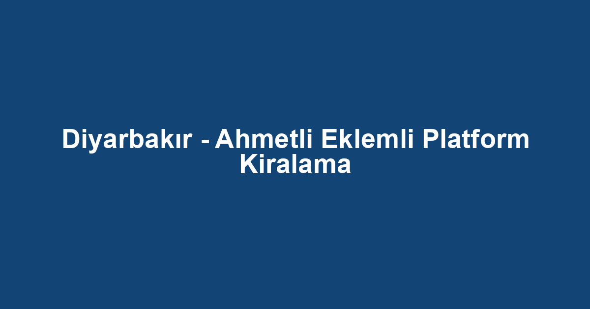 Diyarbakır - Ahmetli Eklemli Platform Kiralama