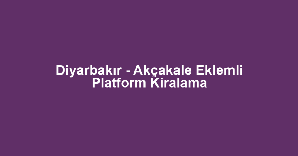 Diyarbakır - Akçakale Eklemli Platform Kiralama