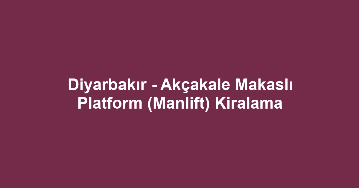 Diyarbakır - Akçakale Makaslı Platform (Manlift) Kiralama