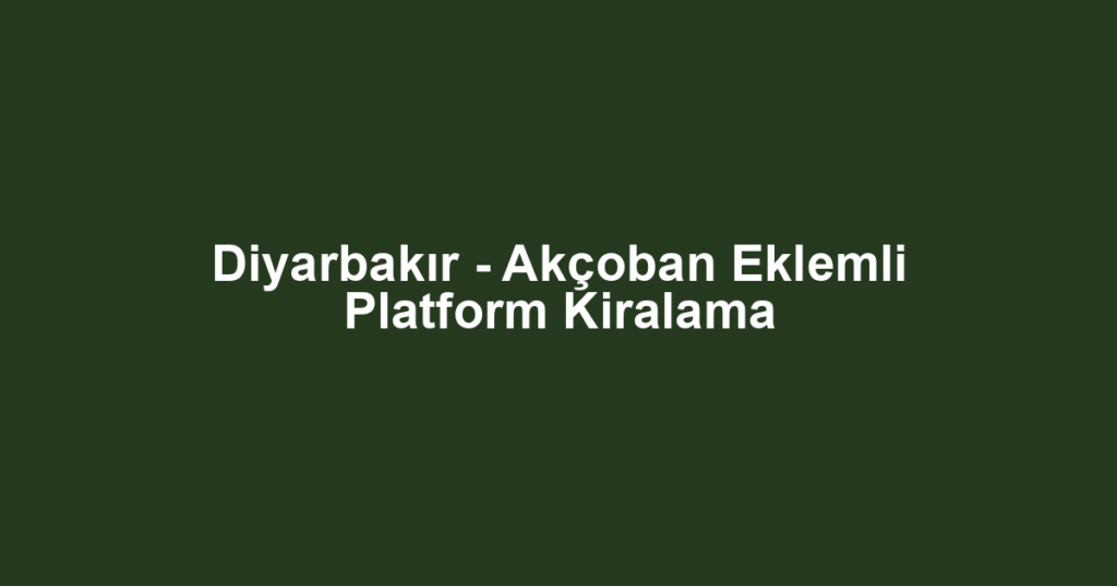 Diyarbakır - Akçoban Eklemli Platform Kiralama