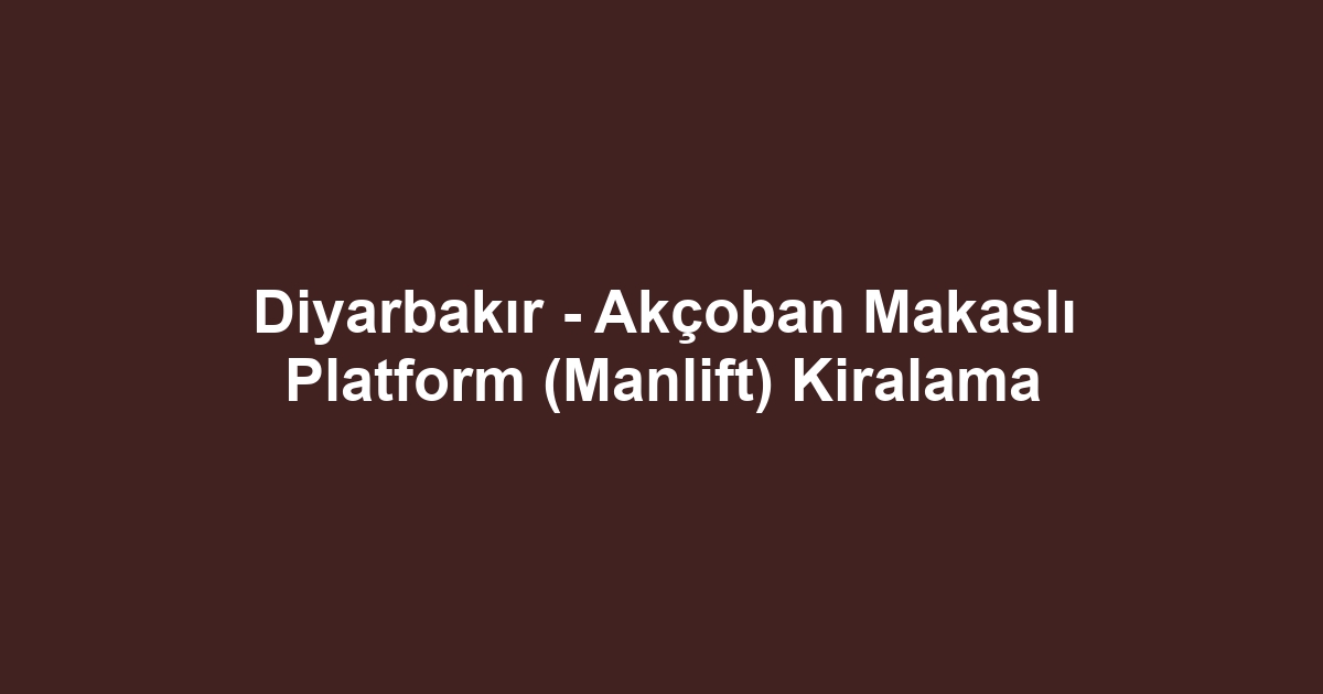 Diyarbakır - Akçoban Makaslı Platform (Manlift) Kiralama