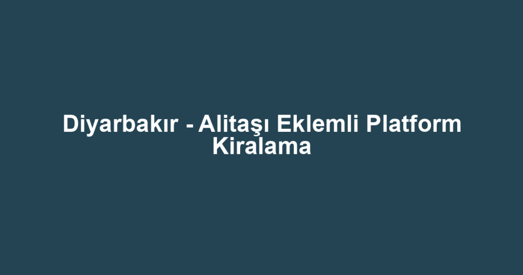 Diyarbakır - Alitaşı Eklemli Platform Kiralama