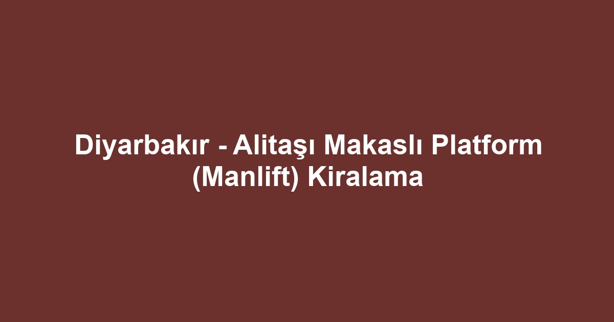 Diyarbakır - Alitaşı Makaslı Platform (Manlift) Kiralama