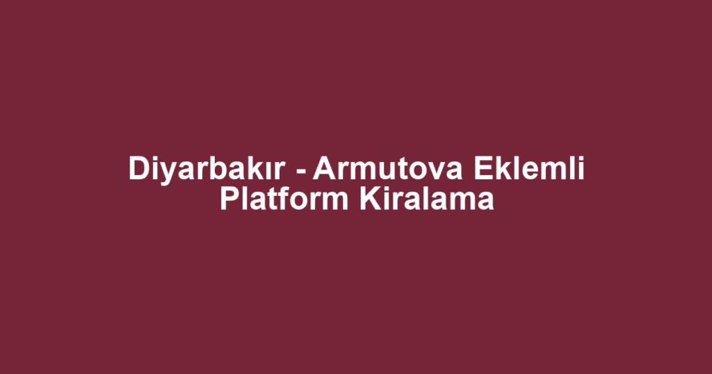 Diyarbakır - Armutova Eklemli Platform Kiralama