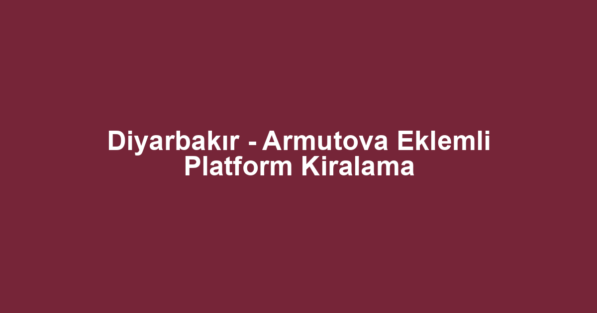 Diyarbakır - Armutova Eklemli Platform Kiralama