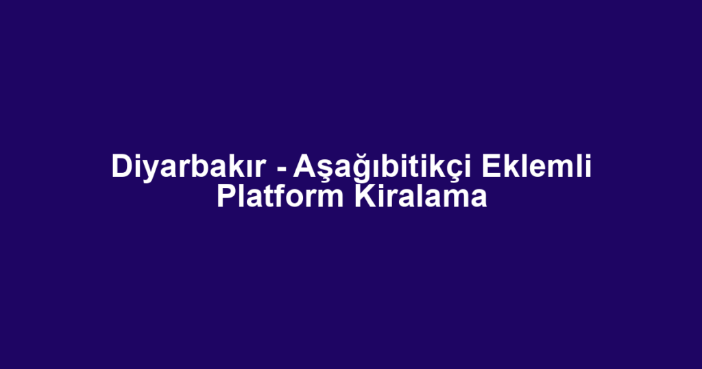 Diyarbakır - Aşağıbitikçi Eklemli Platform Kiralama