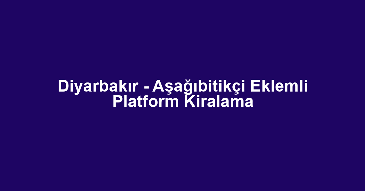 Diyarbakır - Aşağıbitikçi Eklemli Platform Kiralama