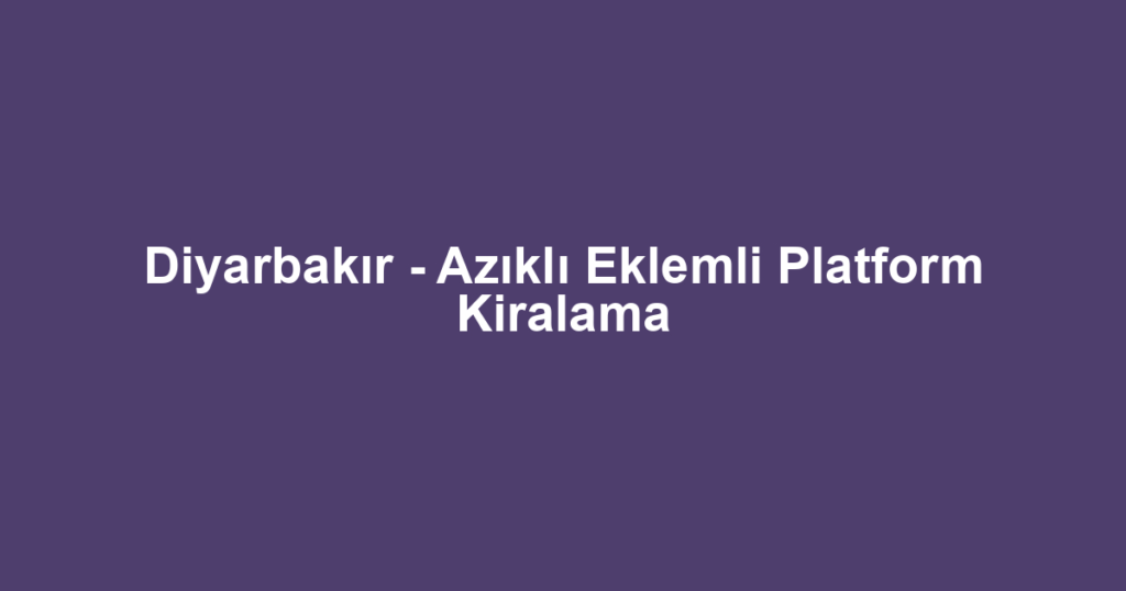 Diyarbakır - Azıklı Eklemli Platform Kiralama