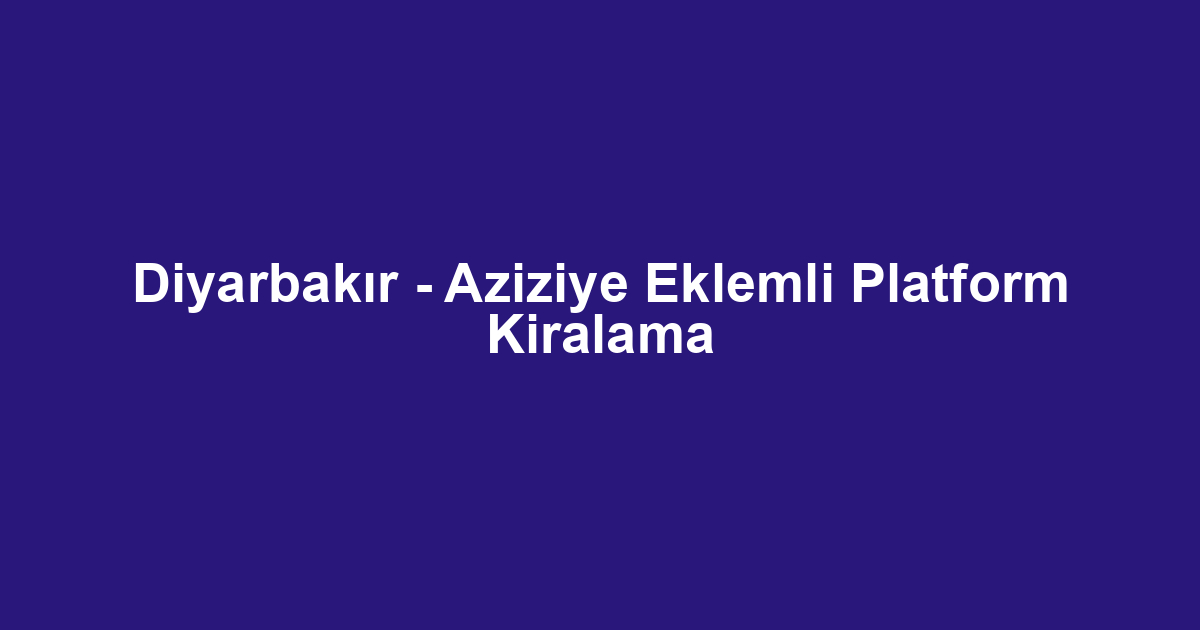 Diyarbakır - Aziziye Eklemli Platform Kiralama