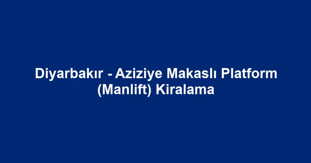 Diyarbakır - Aziziye Makaslı Platform (Manlift) Kiralama