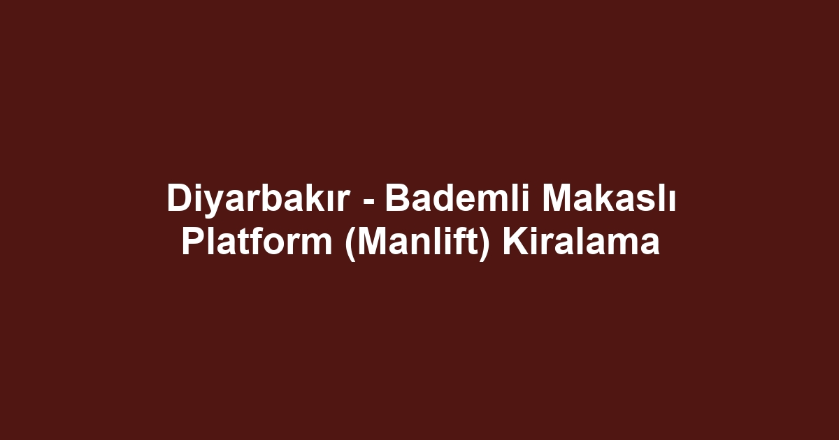 Diyarbakır - Bademli Makaslı Platform (Manlift) Kiralama