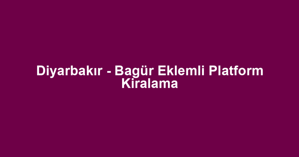 Diyarbakır - Bagür Eklemli Platform Kiralama