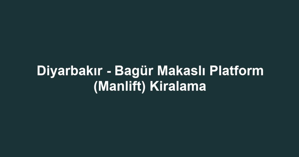 Diyarbakır - Bagür Makaslı Platform (Manlift) Kiralama