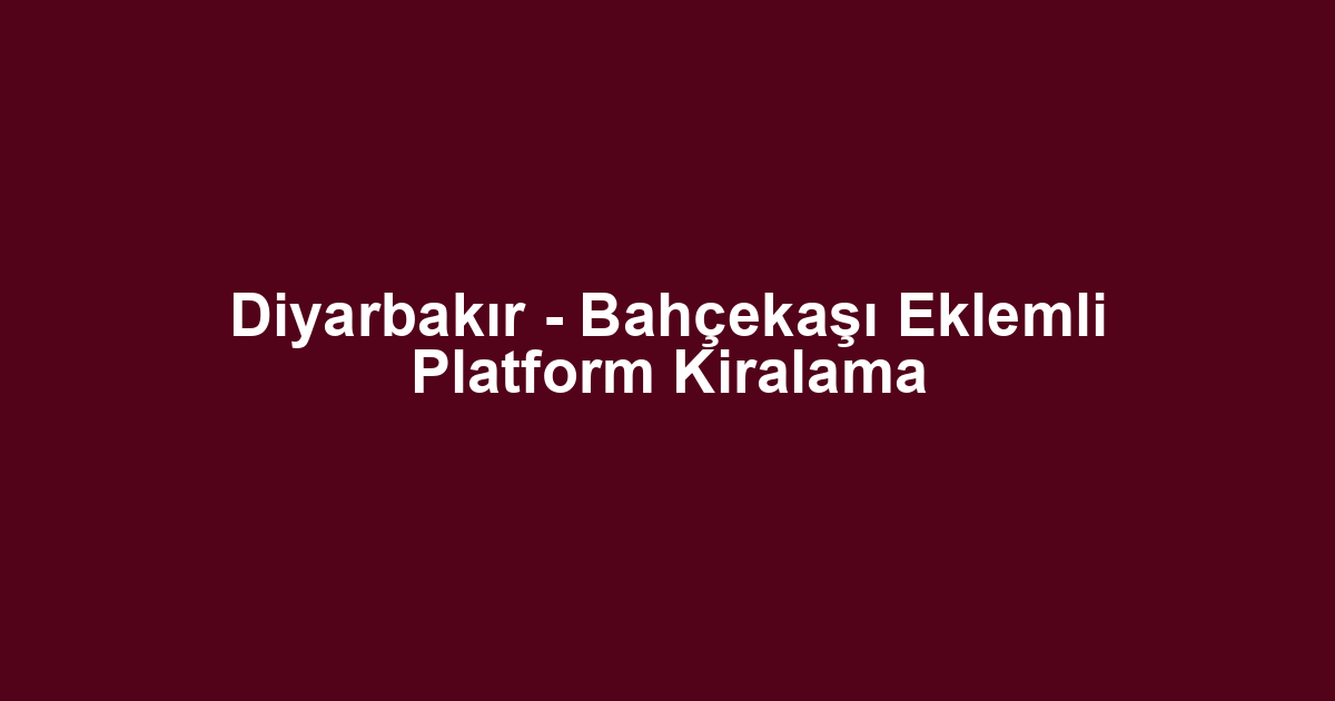 Diyarbakır - Bahçekaşı Eklemli Platform Kiralama