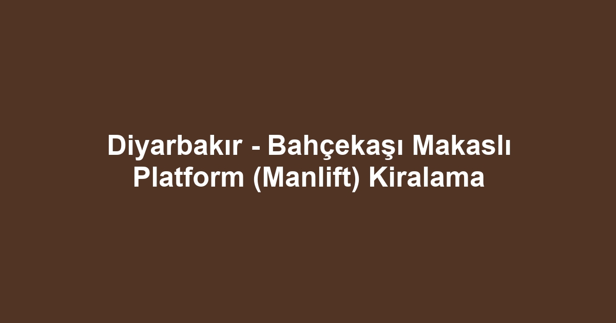 Diyarbakır - Bahçekaşı Makaslı Platform (Manlift) Kiralama