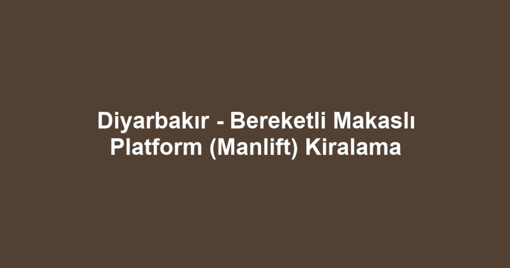 Diyarbakır - Bereketli Makaslı Platform (Manlift) Kiralama