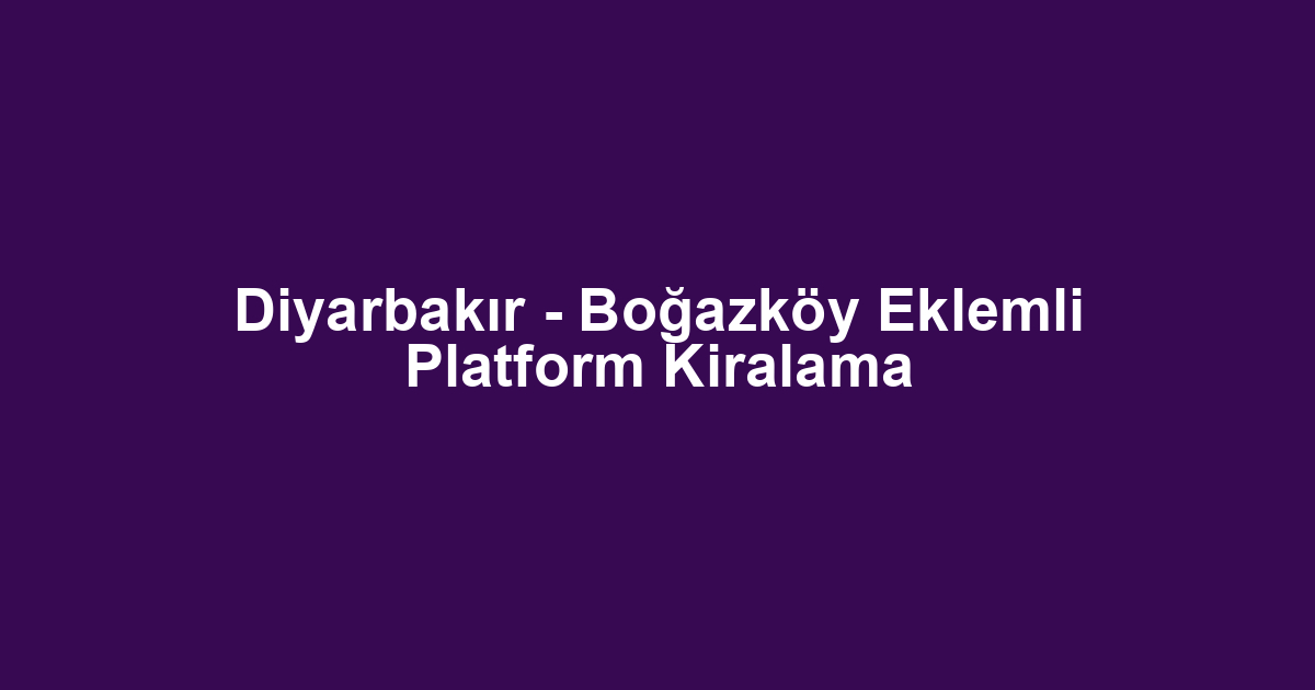 Diyarbakır - Boğazköy Eklemli Platform Kiralama