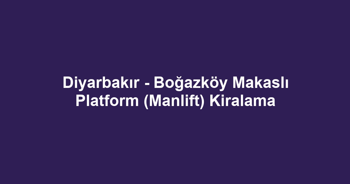 Diyarbakır - Boğazköy Makaslı Platform (Manlift) Kiralama