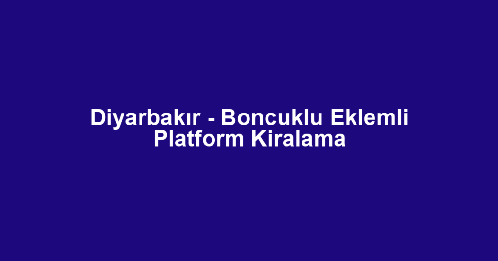 Diyarbakır - Boncuklu Eklemli Platform Kiralama