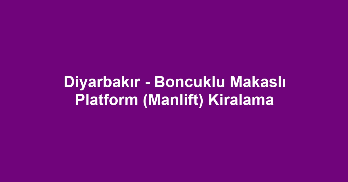 Diyarbakır - Boncuklu Makaslı Platform (Manlift) Kiralama