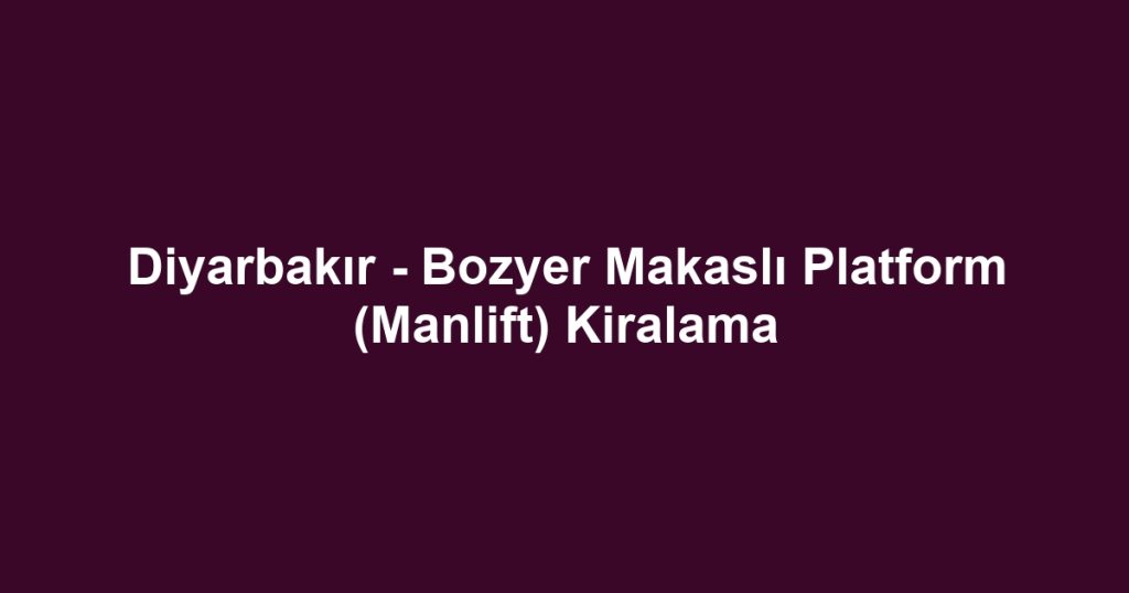 Diyarbakır - Bozyer Makaslı Platform (Manlift) Kiralama
