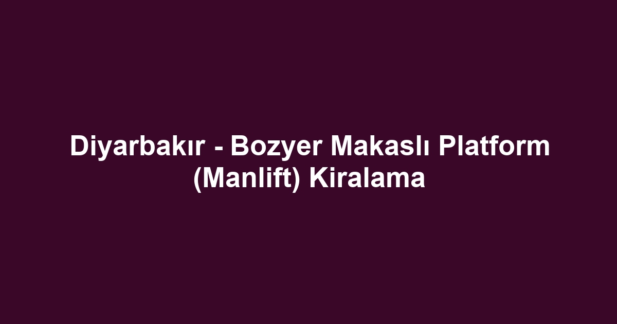 Diyarbakır - Bozyer Makaslı Platform (Manlift) Kiralama