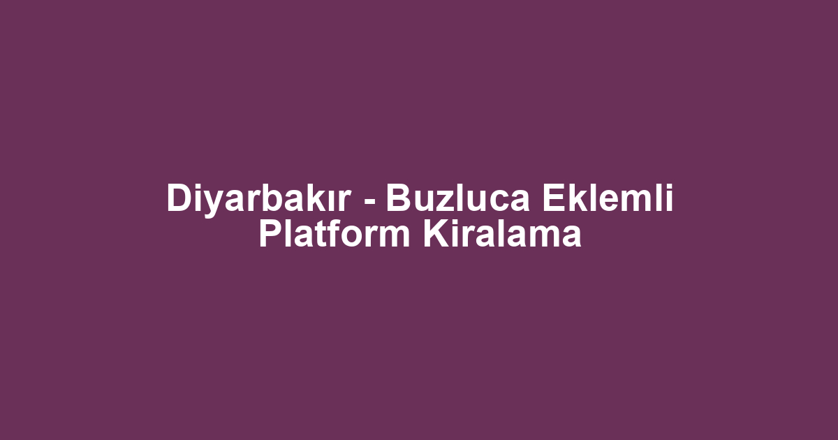 Diyarbakır - Buzluca Eklemli Platform Kiralama
