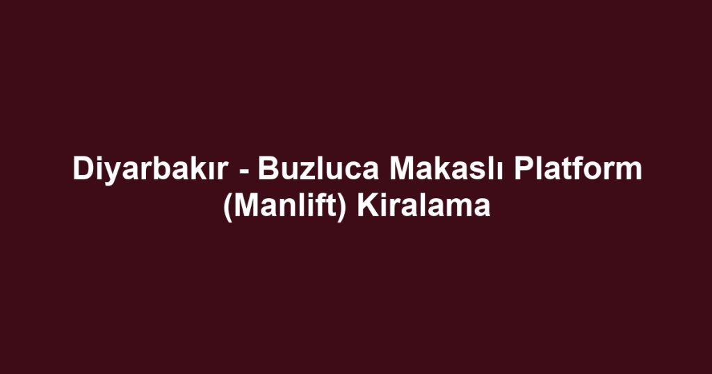 Diyarbakır - Buzluca Makaslı Platform (Manlift) Kiralama