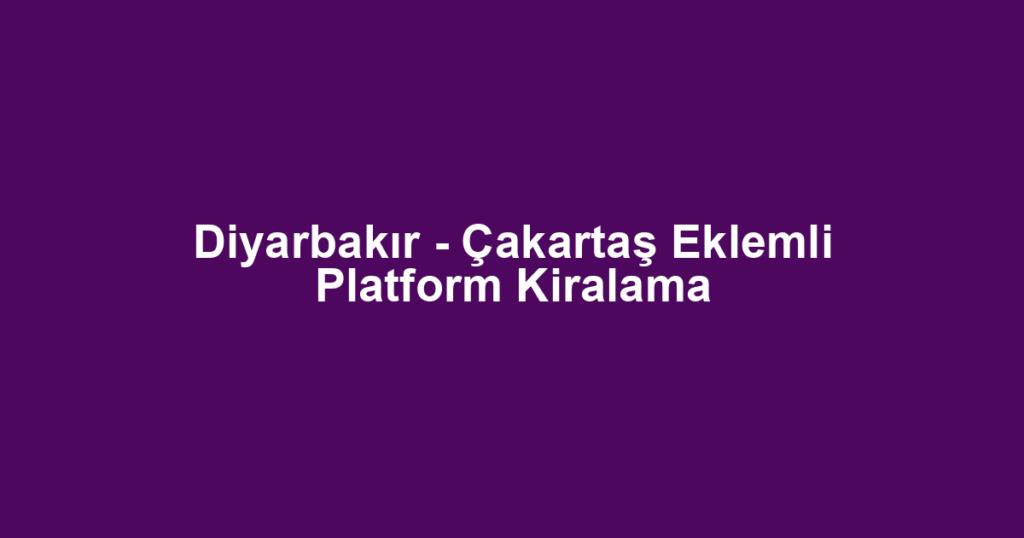 Diyarbakır - Çakartaş Eklemli Platform Kiralama