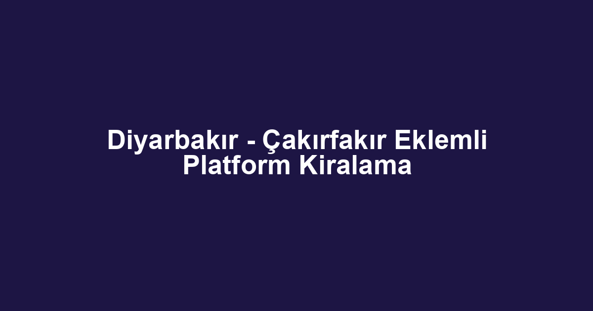 Diyarbakır - Çakırfakır Eklemli Platform Kiralama
