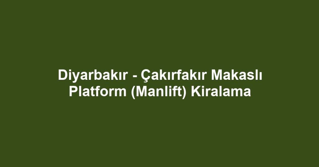 Diyarbakır - Çakırfakır Makaslı Platform (Manlift) Kiralama