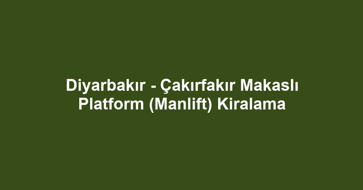 Diyarbakır - Çakırfakır Makaslı Platform (Manlift) Kiralama